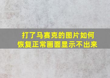 打了马赛克的图片如何恢复正常画面显示不出来