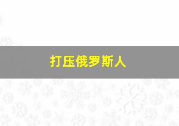 打压俄罗斯人