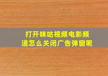 打开咪咕视频电影频道怎么关闭广告弹窗呢