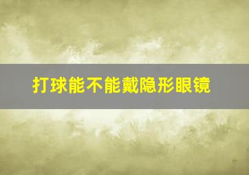 打球能不能戴隐形眼镜