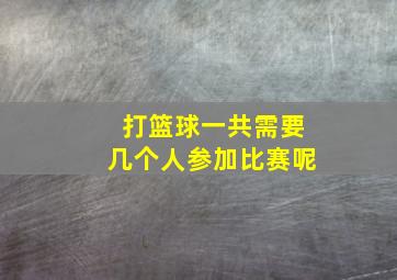 打篮球一共需要几个人参加比赛呢