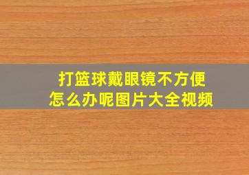 打篮球戴眼镜不方便怎么办呢图片大全视频