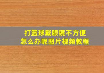 打篮球戴眼镜不方便怎么办呢图片视频教程