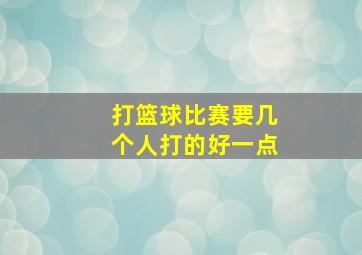 打篮球比赛要几个人打的好一点