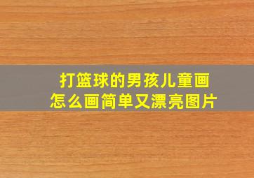 打篮球的男孩儿童画怎么画简单又漂亮图片