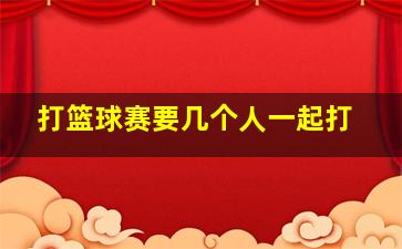 打篮球赛要几个人一起打