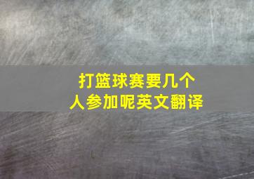 打篮球赛要几个人参加呢英文翻译