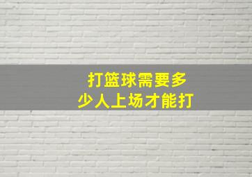 打篮球需要多少人上场才能打