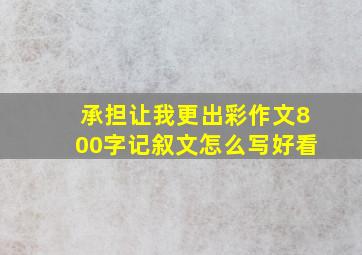 承担让我更出彩作文800字记叙文怎么写好看