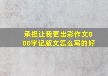 承担让我更出彩作文800字记叙文怎么写的好