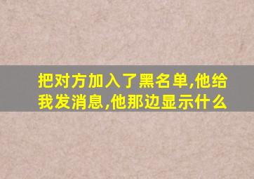 把对方加入了黑名单,他给我发消息,他那边显示什么