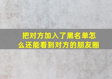 把对方加入了黑名单怎么还能看到对方的朋友圈