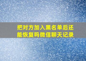 把对方加入黑名单后还能恢复吗微信聊天记录