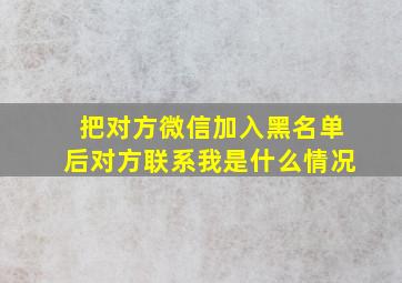 把对方微信加入黑名单后对方联系我是什么情况