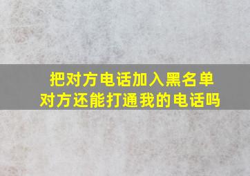 把对方电话加入黑名单对方还能打通我的电话吗