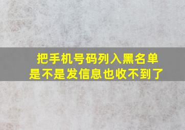 把手机号码列入黑名单是不是发信息也收不到了