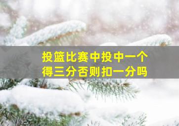 投篮比赛中投中一个得三分否则扣一分吗