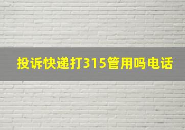 投诉快递打315管用吗电话