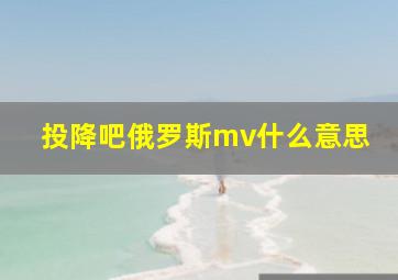 投降吧俄罗斯mv什么意思