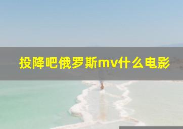 投降吧俄罗斯mv什么电影