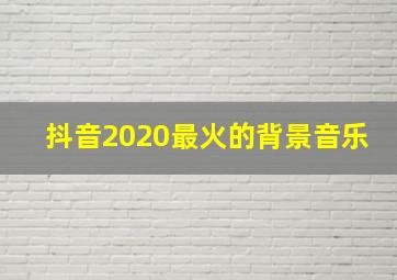 抖音2020最火的背景音乐