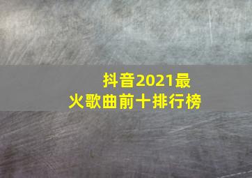 抖音2021最火歌曲前十排行榜