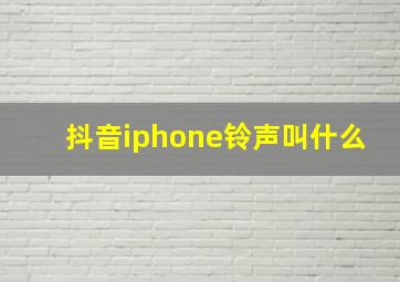 抖音iphone铃声叫什么