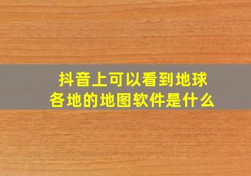 抖音上可以看到地球各地的地图软件是什么