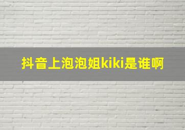 抖音上泡泡姐kiki是谁啊