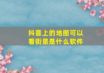 抖音上的地图可以看街景是什么软件