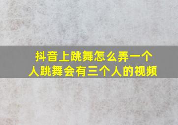 抖音上跳舞怎么弄一个人跳舞会有三个人的视频