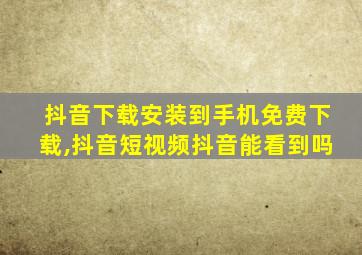 抖音下载安装到手机免费下载,抖音短视频抖音能看到吗