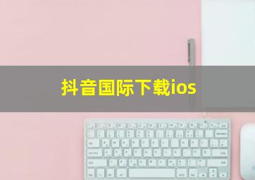 抖音国际下载ios