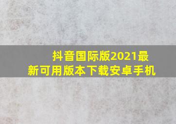 抖音国际版2021最新可用版本下载安卓手机