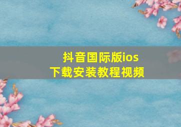 抖音国际版ios下载安装教程视频