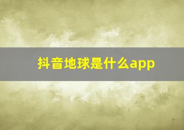 抖音地球是什么app