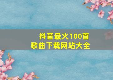 抖音最火100首歌曲下载网站大全