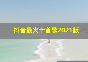 抖音最火十首歌2021版