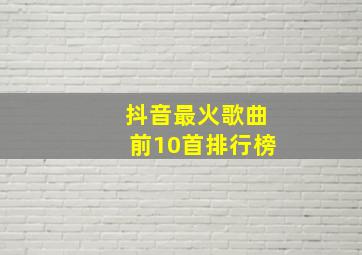 抖音最火歌曲前10首排行榜