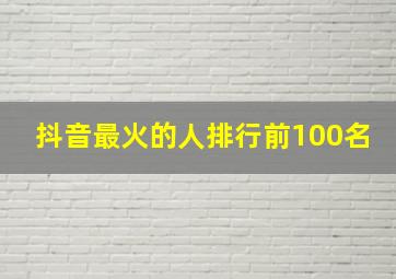 抖音最火的人排行前100名