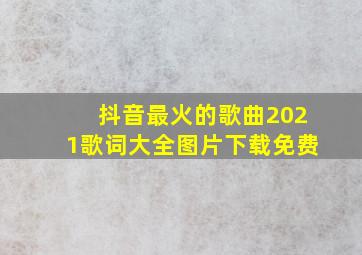 抖音最火的歌曲2021歌词大全图片下载免费