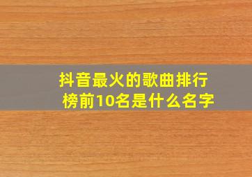 抖音最火的歌曲排行榜前10名是什么名字