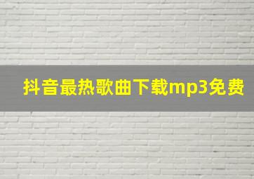 抖音最热歌曲下载mp3免费