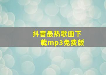 抖音最热歌曲下载mp3免费版