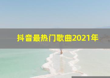 抖音最热门歌曲2021年