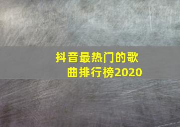 抖音最热门的歌曲排行榜2020