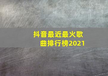 抖音最近最火歌曲排行榜2021