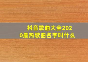 抖音歌曲大全2020最热歌曲名字叫什么