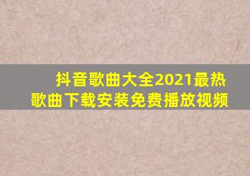 抖音歌曲大全2021最热歌曲下载安装免费播放视频