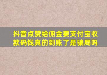 抖音点赞给佣金要支付宝收款码钱真的到账了是骗局吗